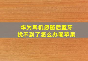 华为耳机忽略后蓝牙找不到了怎么办呢苹果