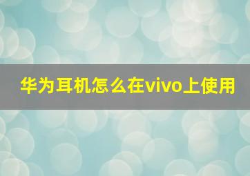 华为耳机怎么在vivo上使用