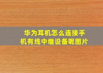 华为耳机怎么连接手机有线中继设备呢图片