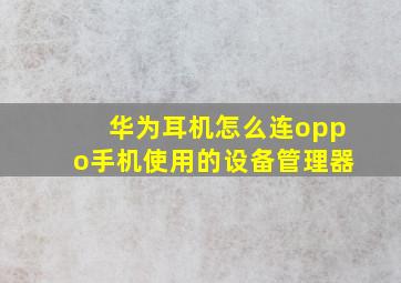 华为耳机怎么连oppo手机使用的设备管理器