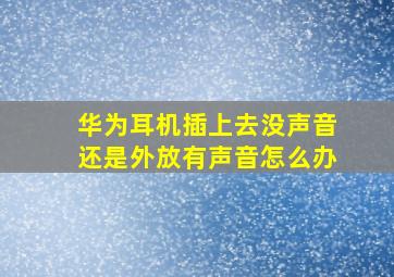 华为耳机插上去没声音还是外放有声音怎么办