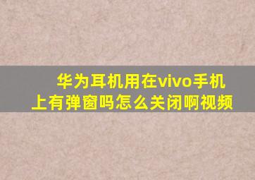 华为耳机用在vivo手机上有弹窗吗怎么关闭啊视频