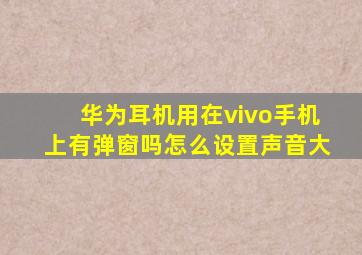 华为耳机用在vivo手机上有弹窗吗怎么设置声音大