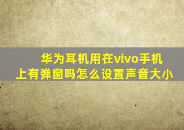 华为耳机用在vivo手机上有弹窗吗怎么设置声音大小