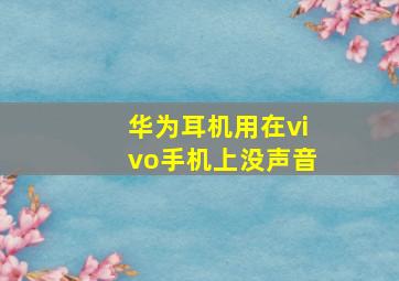 华为耳机用在vivo手机上没声音