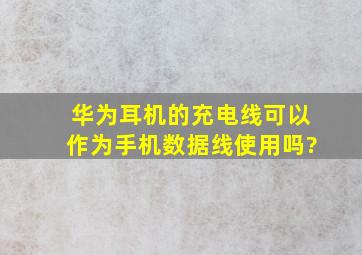 华为耳机的充电线可以作为手机数据线使用吗?