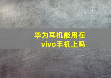 华为耳机能用在vivo手机上吗