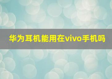 华为耳机能用在vivo手机吗