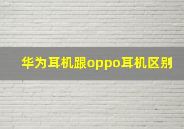 华为耳机跟oppo耳机区别