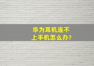 华为耳机连不上手机怎么办?