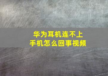 华为耳机连不上手机怎么回事视频