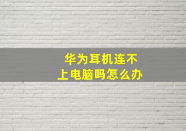 华为耳机连不上电脑吗怎么办