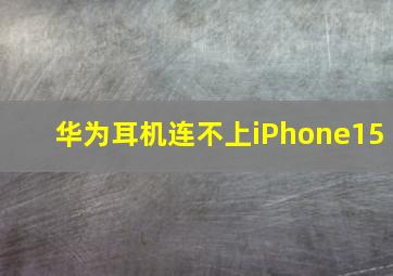 华为耳机连不上iPhone15