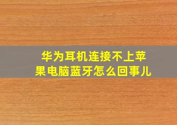 华为耳机连接不上苹果电脑蓝牙怎么回事儿