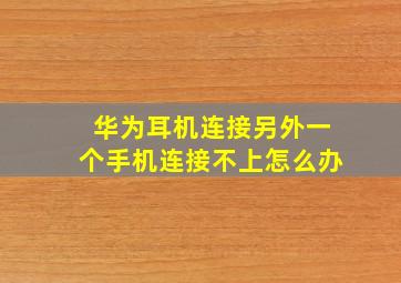 华为耳机连接另外一个手机连接不上怎么办