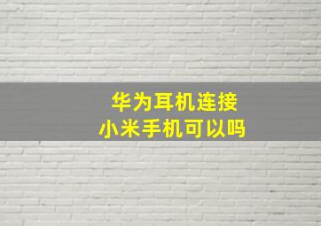 华为耳机连接小米手机可以吗