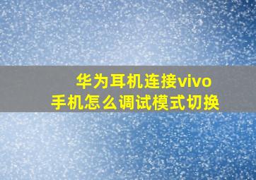 华为耳机连接vivo手机怎么调试模式切换