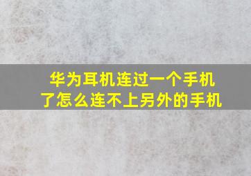 华为耳机连过一个手机了怎么连不上另外的手机