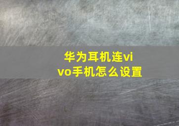 华为耳机连vivo手机怎么设置