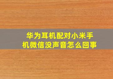 华为耳机配对小米手机微信没声音怎么回事