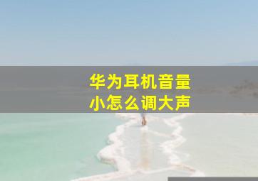 华为耳机音量小怎么调大声