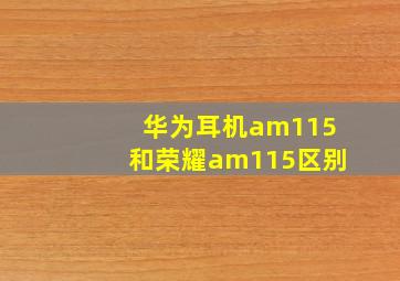 华为耳机am115和荣耀am115区别