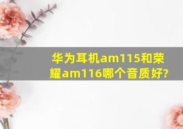 华为耳机am115和荣耀am116哪个音质好?