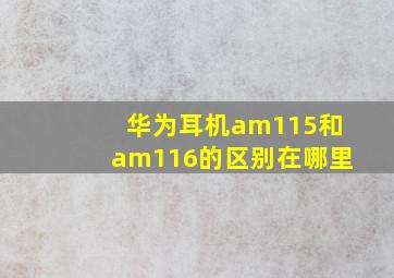 华为耳机am115和am116的区别在哪里