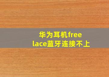 华为耳机free lace蓝牙连接不上