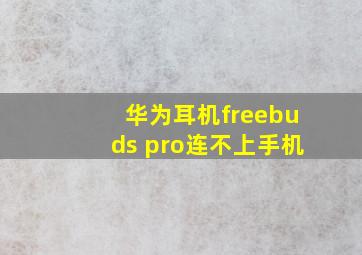 华为耳机freebuds pro连不上手机