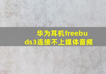 华为耳机freebuds3连接不上媒体音频