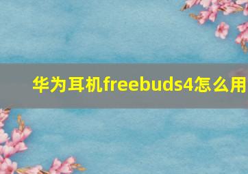 华为耳机freebuds4怎么用