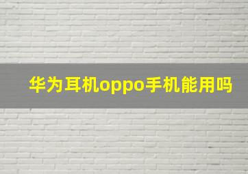 华为耳机oppo手机能用吗