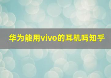 华为能用vivo的耳机吗知乎