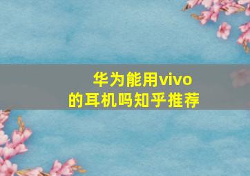 华为能用vivo的耳机吗知乎推荐