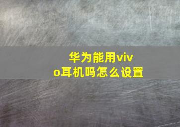 华为能用vivo耳机吗怎么设置