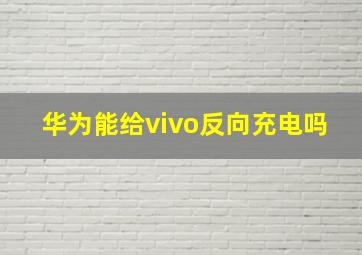 华为能给vivo反向充电吗