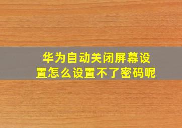 华为自动关闭屏幕设置怎么设置不了密码呢