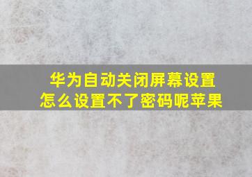 华为自动关闭屏幕设置怎么设置不了密码呢苹果