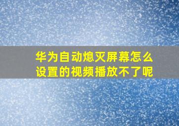 华为自动熄灭屏幕怎么设置的视频播放不了呢