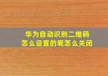 华为自动识别二维码怎么设置的呢怎么关闭