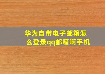 华为自带电子邮箱怎么登录qq邮箱啊手机