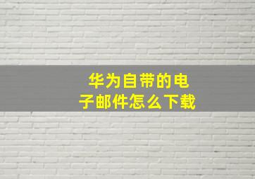 华为自带的电子邮件怎么下载