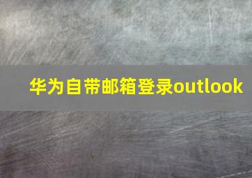 华为自带邮箱登录outlook