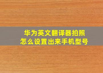 华为英文翻译器拍照怎么设置出来手机型号