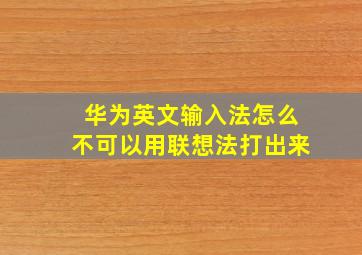 华为英文输入法怎么不可以用联想法打出来