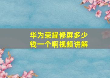 华为荣耀修屏多少钱一个啊视频讲解