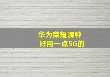 华为荣耀哪种好用一点5G的