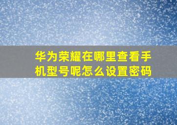 华为荣耀在哪里查看手机型号呢怎么设置密码