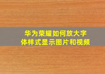 华为荣耀如何放大字体样式显示图片和视频